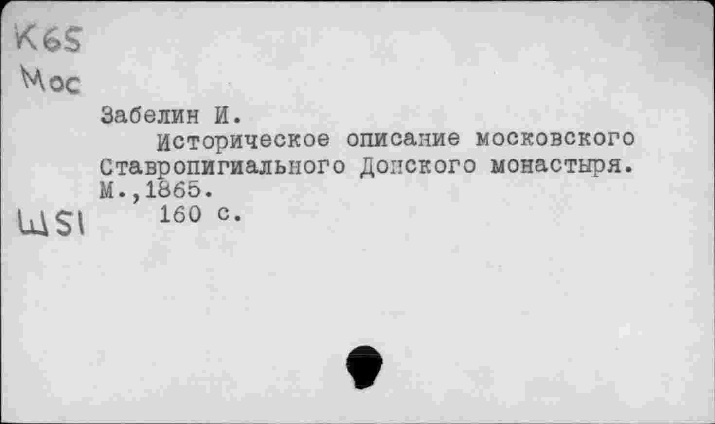 ﻿KèS Чос
LdSI
Забелин И.
Историческое описание московского Ставропигиального Донского монастыря. М.,1865.
160 с.